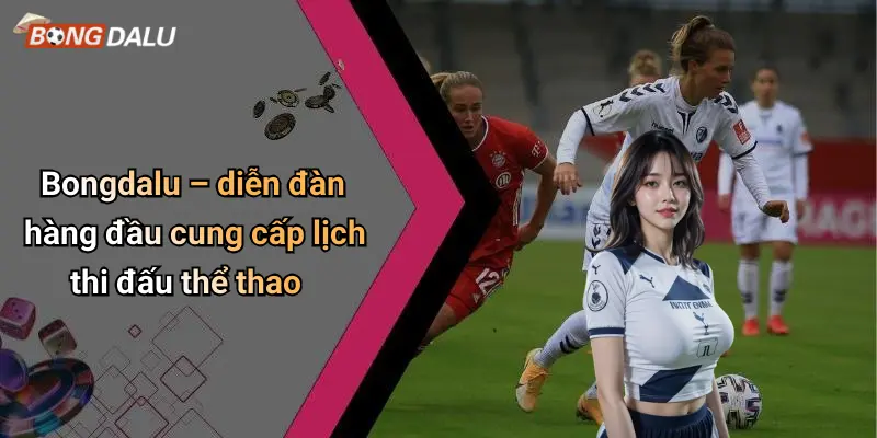 Bongdalu – diễn đàn hàng đầu cung cấp lịch thi đấu thể thao