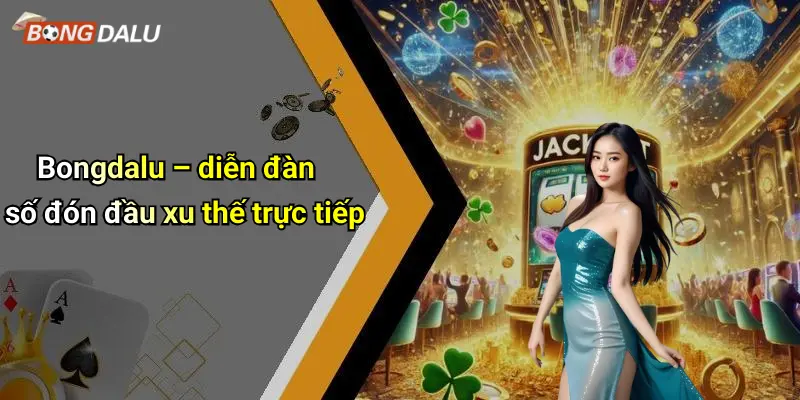 Bongdalu – diễn đàn số đón đầu xu thế trực tiếp