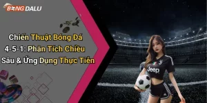 Chiến Thuật Bóng Đá 4-5-1: Phân Tích Chiều Sâu & Ứng Dụng Thực Tiễn