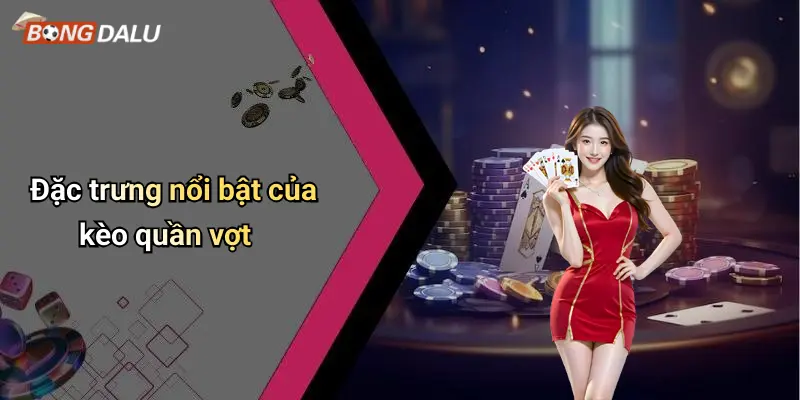 Đặc trưng nổi bật của kèo quần vợt