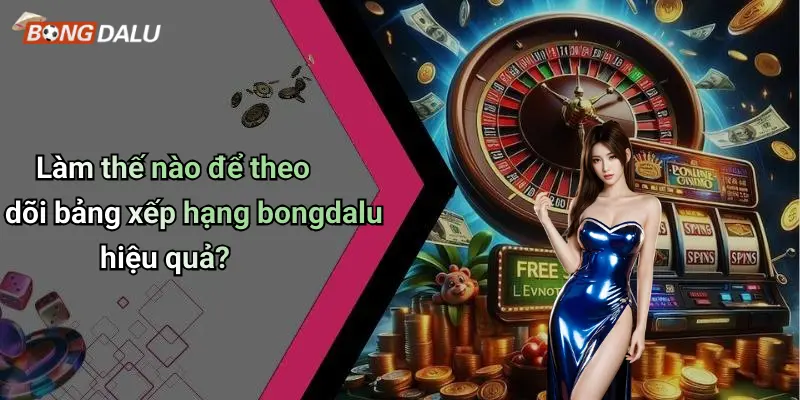 Làm thế nào để theo dõi bảng xếp hạng bongdalu hiệu quả?