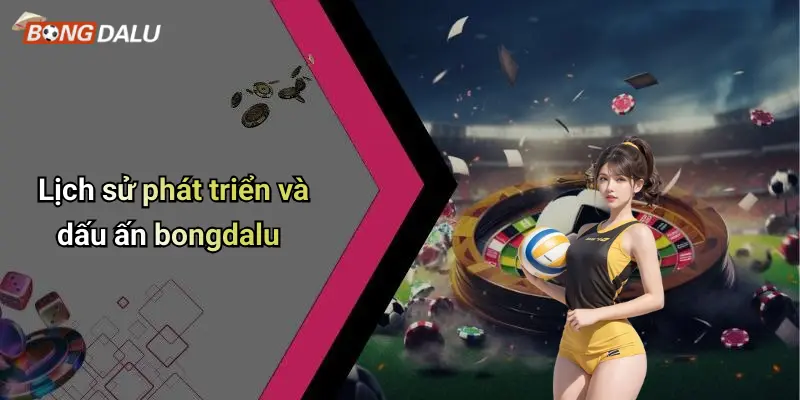 Lịch sử phát triển và dấu ấn bongdalu