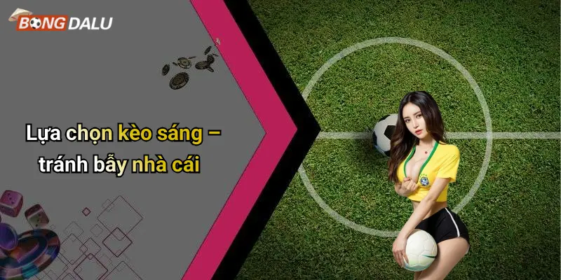 Lựa chọn kèo sáng – tránh bẫy nhà cái