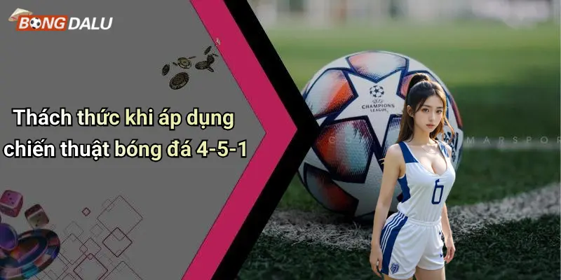 Thách thức khi áp dụng chiến thuật bóng đá 4-5-1