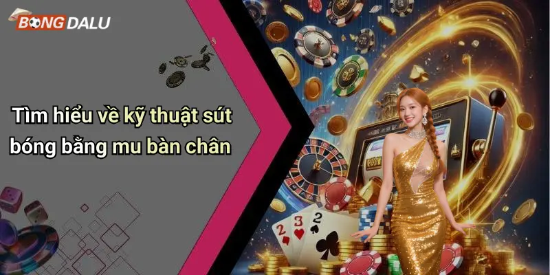 Tìm hiểu về kỹ thuật sút bóng bằng mu bàn chân