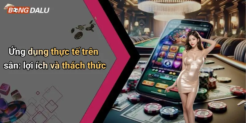 Ứng dụng thực tế trên sân: lợi ích và thách thức