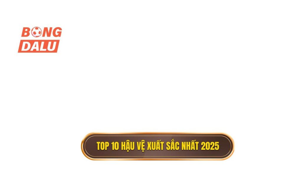 Top 10 hậu vệ xuất sắc nhất 2025