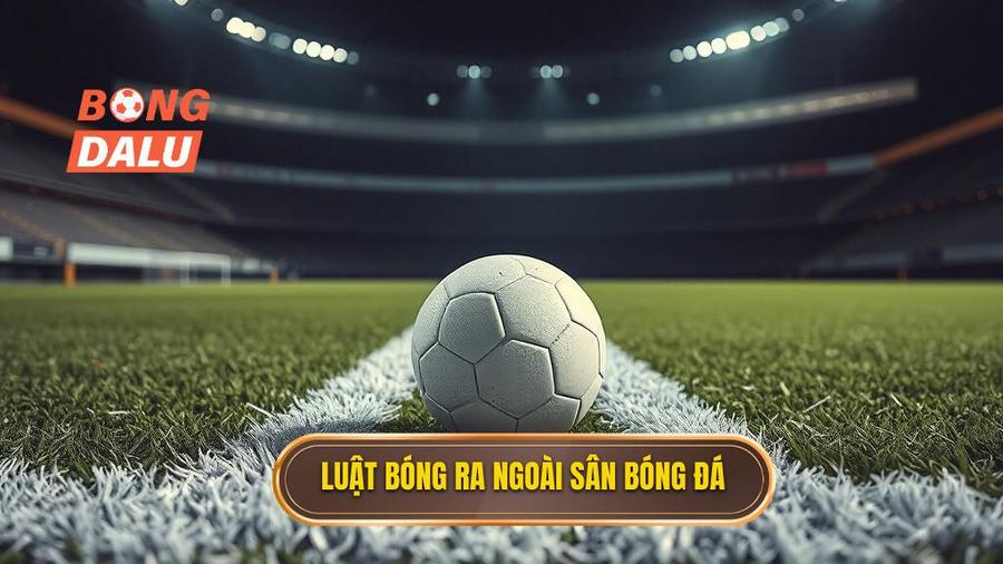 1. Luật bóng ra ngoài sân bóng đá