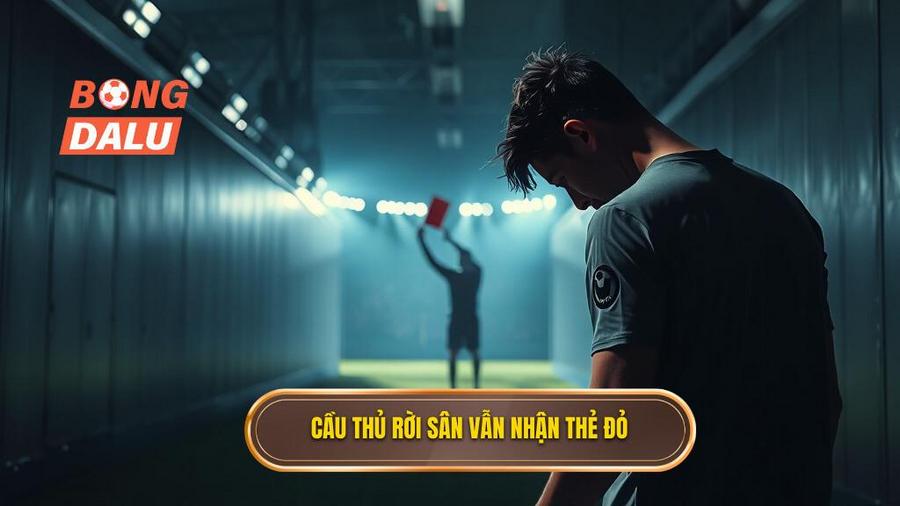 2. Cầu thủ rời sân vẫn nhận thẻ đỏ