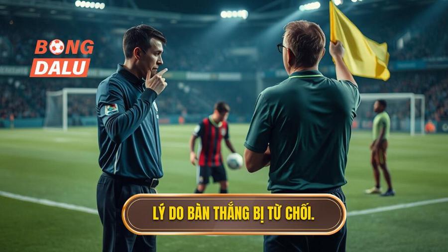 3. Lý do bàn thắng bị từ chối.