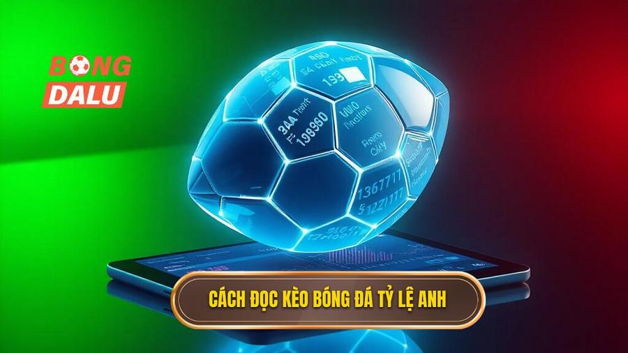 Hướng dẫn chi tiết cách đọc kèo bóng đá theo tỷ lệ Anh